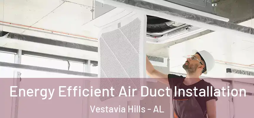  Energy Efficient Air Duct Installation Vestavia Hills - AL